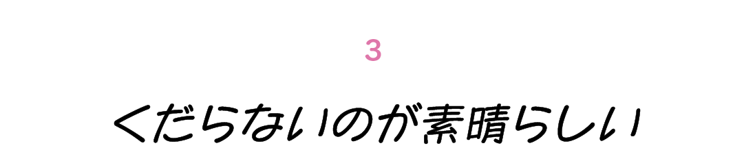 第３回 くだらないのが素晴らしい