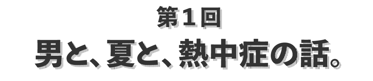 第１回 男と、夏と、熱中症の話。