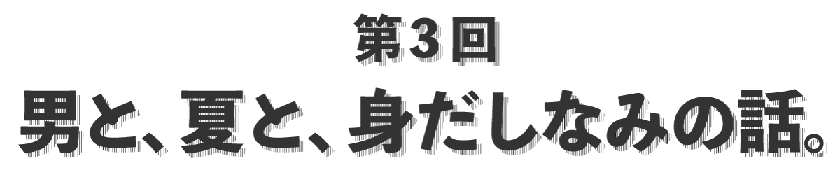 第３回 男と、夏と、身だしなみの話。 