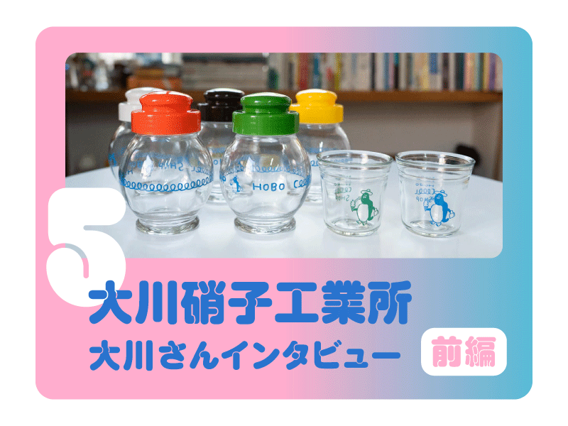 【大川硝子工業所　大川さんインタビュー前編】