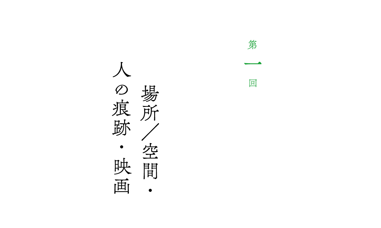 第１回 場所／空間・人の痕跡・映画