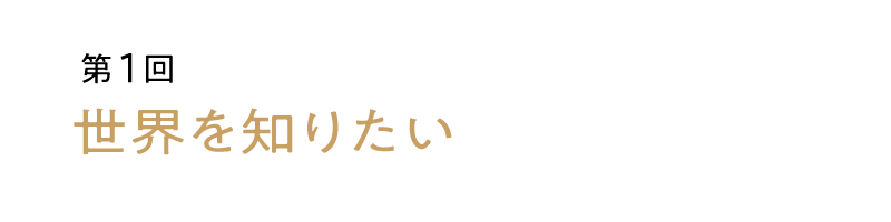 第１回：世界を知りたい