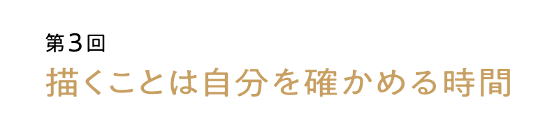 第３回：描くことは自分を確かめる時間