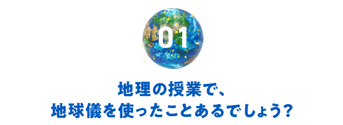 第１回　地理の授業で、 地球儀を使ったことあるでしょう？