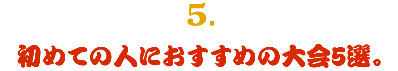 （５） 初めての人におすすめの大会５選。