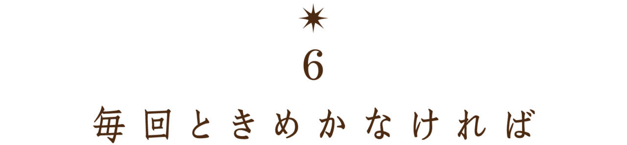 【第６回】 毎回ときめかなければ