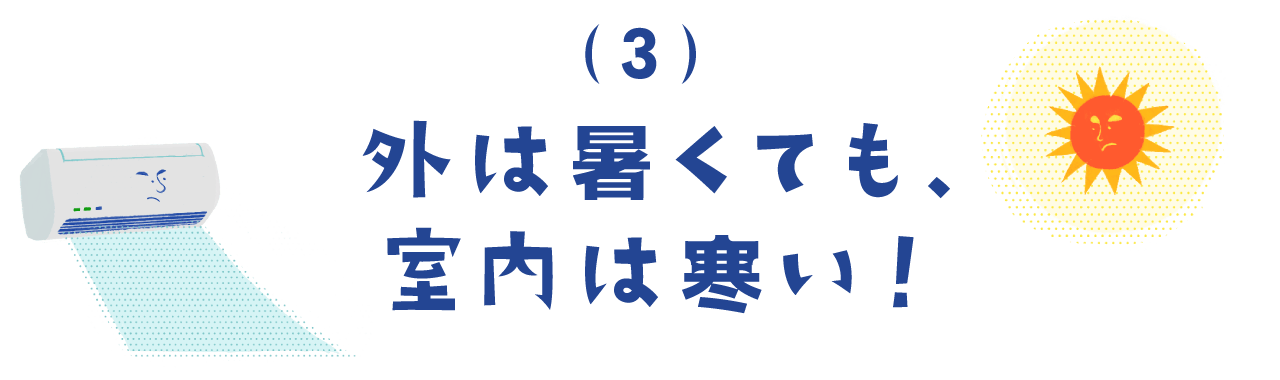 ３）外は暑くても、室内は寒い！