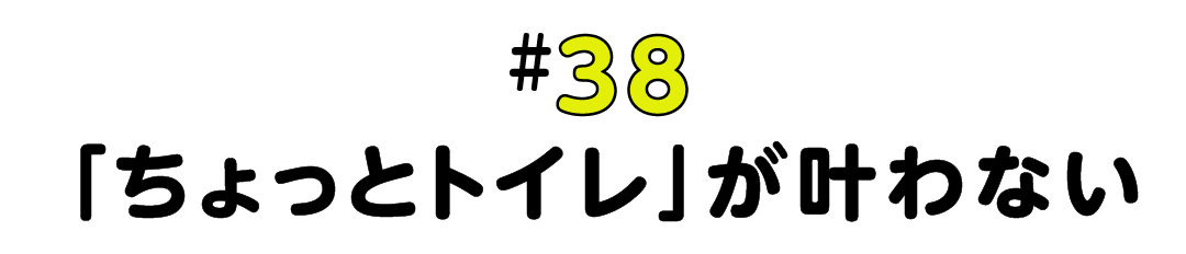 #38 「ちょっとトイレ」が叶わない