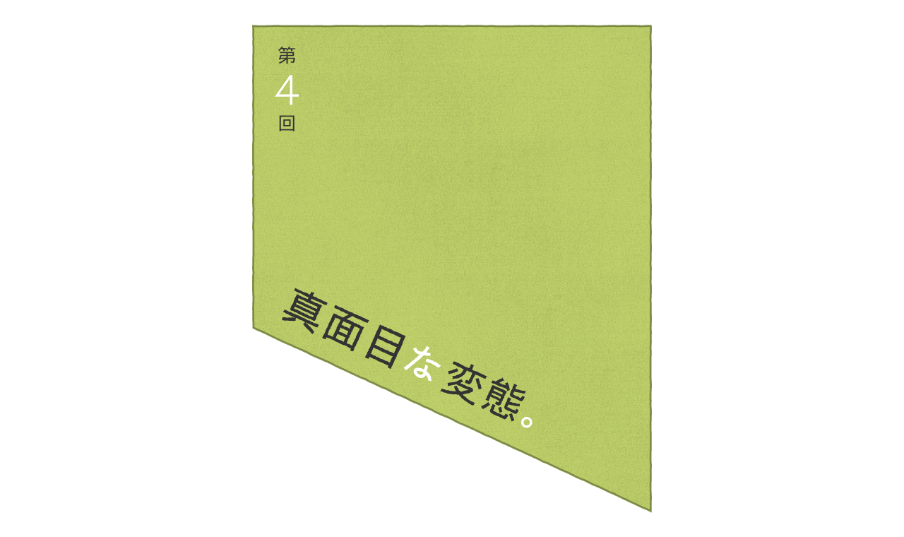 第４回：真面目な変態。