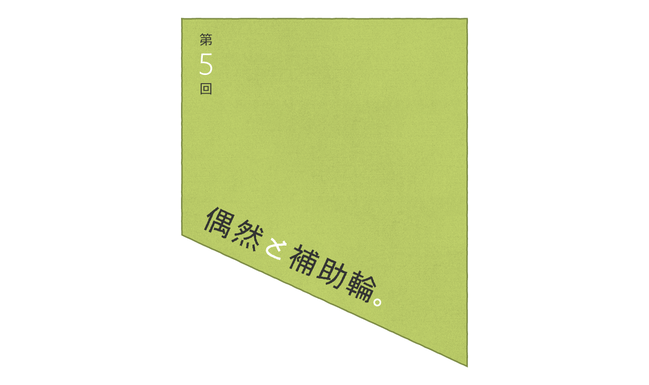 第５回：偶然と補助輪。