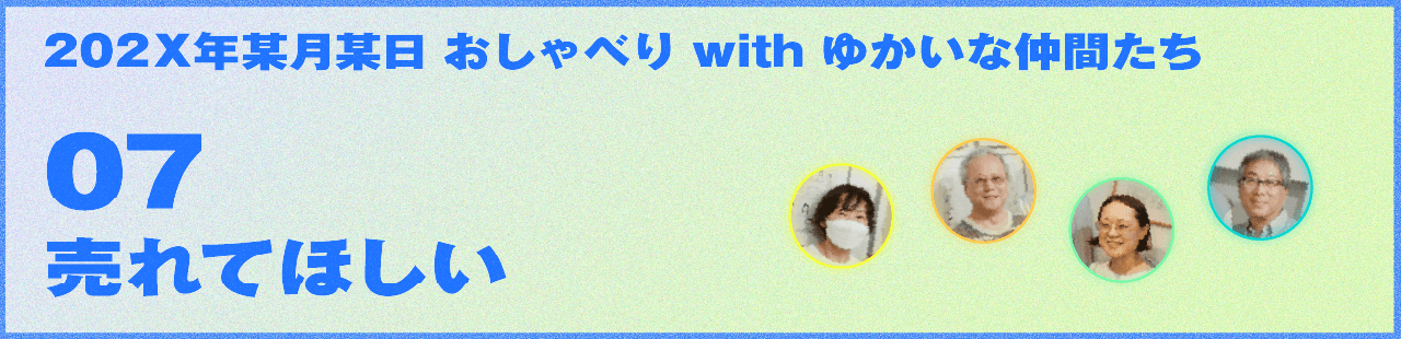 202X年某月某日 おしゃべり with ゆかいな仲間たち 07 売れてほしい