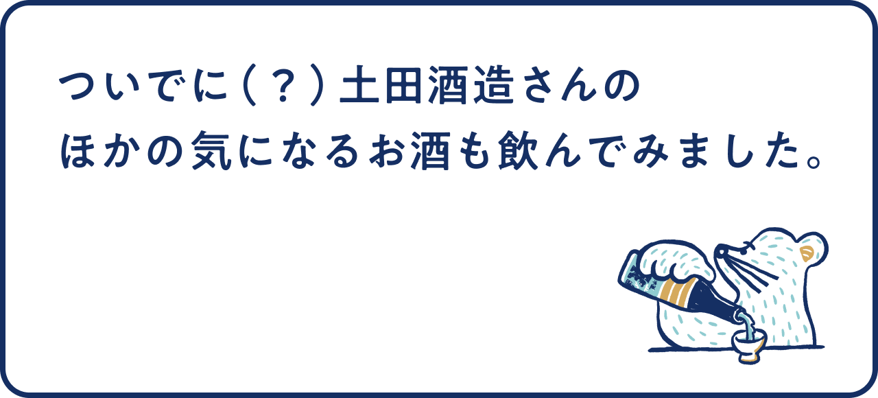 ついでに(?)土田酒造さんの ほかの気になるお酒も飲んでみました。