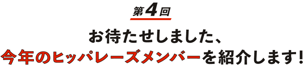 【第４回】 お待たせしました、今年のヒッパレーズメンバーを紹介します！