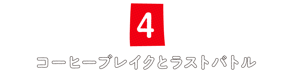 第４回 コーヒーブレイクとラストバトル
