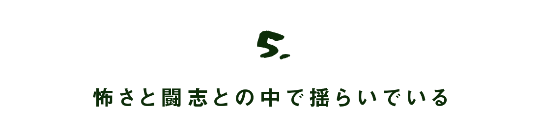 第5回 怖さと闘志との中で揺らいでいる