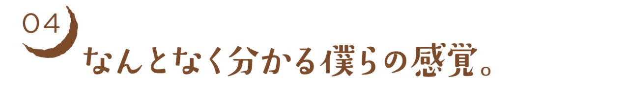 04　なんとなく分かる僕らの感覚。