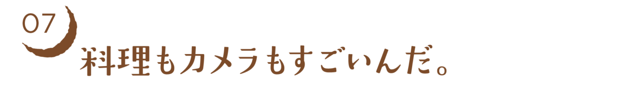 07　料理もカメラもすごいんだ。