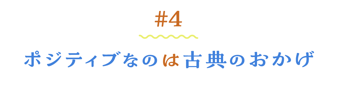 ＃４ ポジティブなのは古典のおかげ