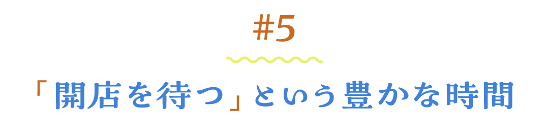 ＃５ 「開店を待つ」という豊かな時間