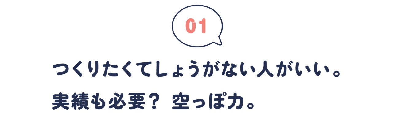 第１回　 つくりたくてしょうがない人がいい。 実績も必要？ 空っぽ力。
