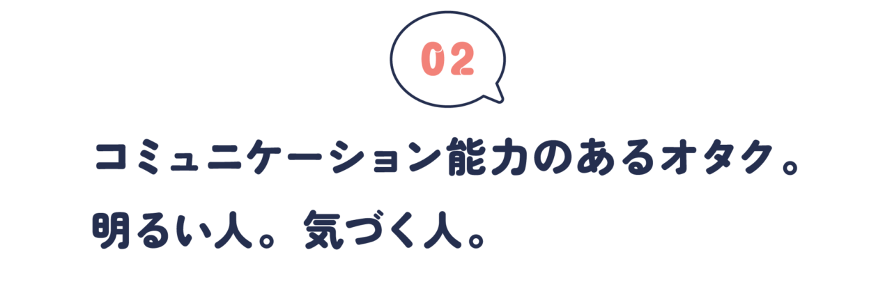 第２回　 コミュニケーション能力のあるオタク。 明るい人。気づく人。