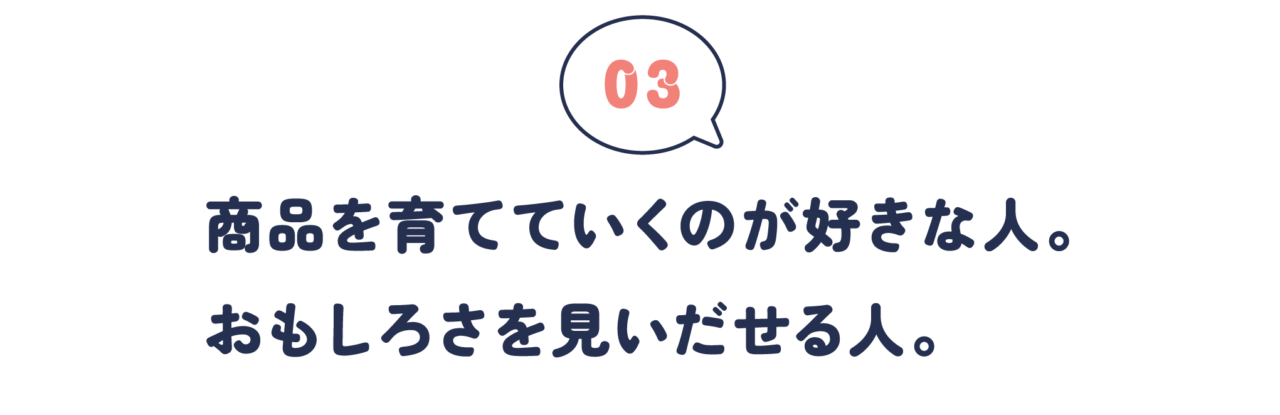 第３回　 商品を育てていくのが好きな人。 おもしろさを見いだせる人。