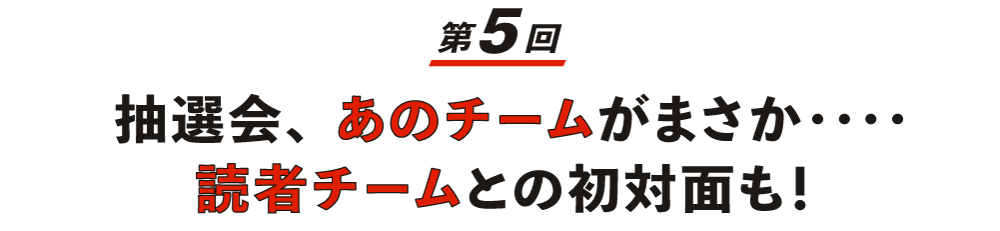【第５回】 抽選会、あのチームがまさか‥‥ 読者チームとの初対面も！　