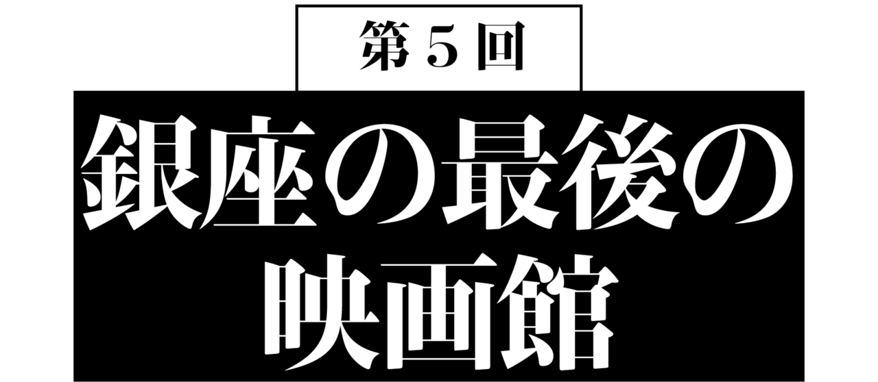 第５回　銀座の最後の映画館