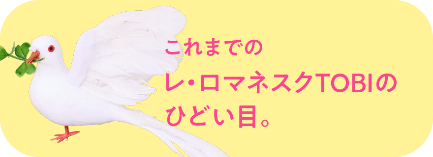 これまでのレ・ロマネスクTOBIのひどい目。