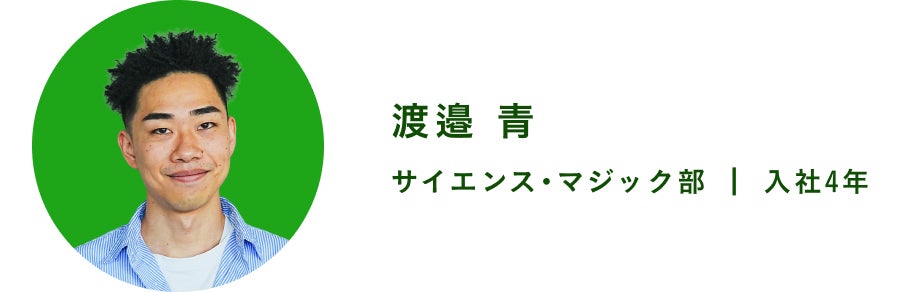 渡邉 青　サイエンス・マジック部　入社4年