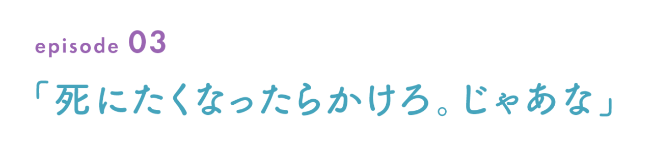 episode 03　「死にたくなったらかけろ。じゃあな」