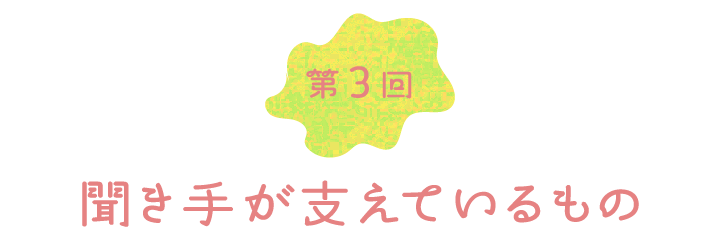 第３回　聞き手が支えているもの
