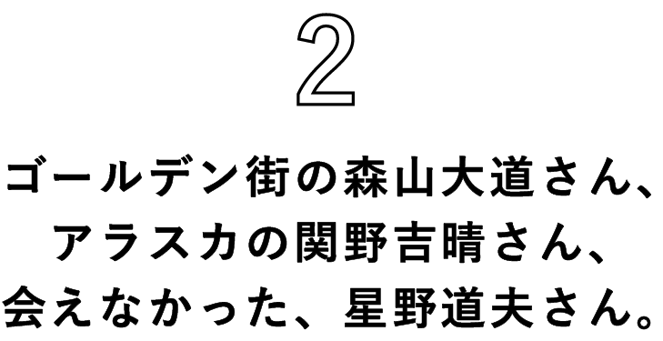 ２　ゴールデン街の森山大道さん、アラスカの関野吉晴さん、会えなかった、星野道夫さん。
