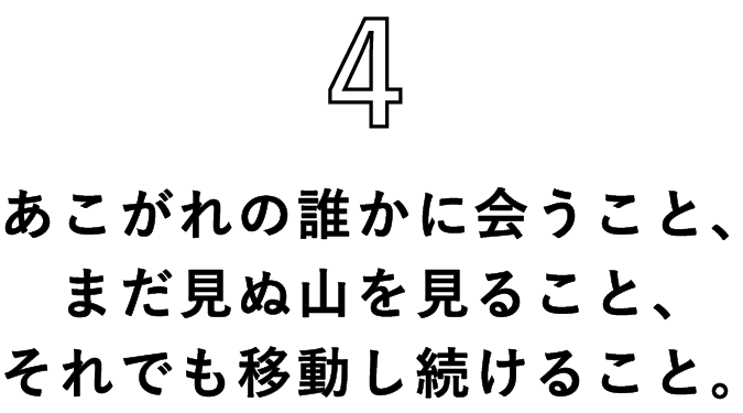 4 あこがれの誰かに会うこと、まだ見ぬ山を見ること、それでも移動し続けること。