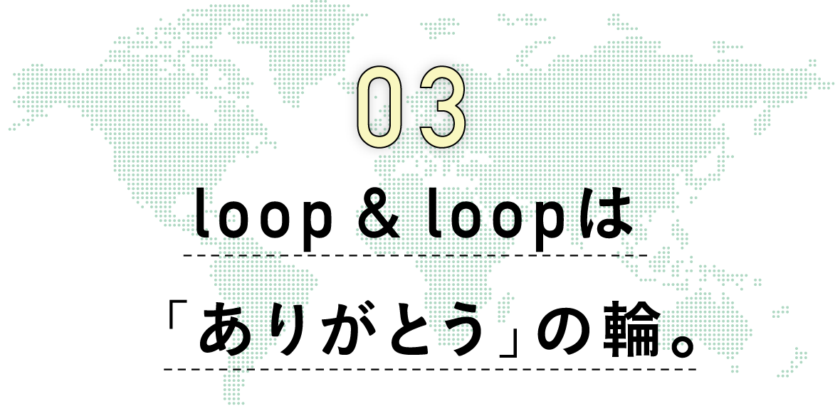 3　loop & loopは「ありがとう」の輪。