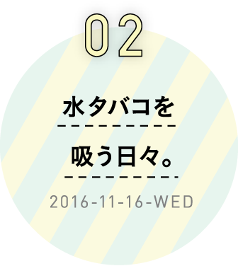 2　水タバコを吸う日々。2016-11-16-WED