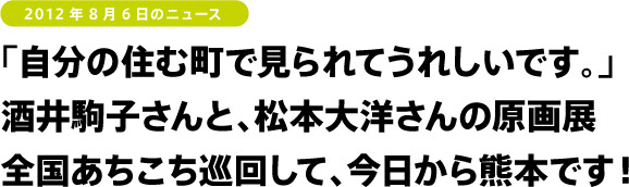 「自分の住む町で見られてうれしいです。」酒井駒子さんと、松本大洋さんの原画展 全国あちこち巡回して、今日から熊本です!