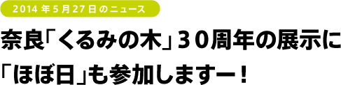 奈良「くるみの木」３０周年の展示に 「ほぼ日」も参加しますー！奈良「くるみの木」３０周年の展示に 「ほぼ日」も参加しますー！