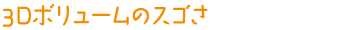 3Dボリュームのスゴさ