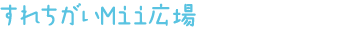 すれちがいMii広場