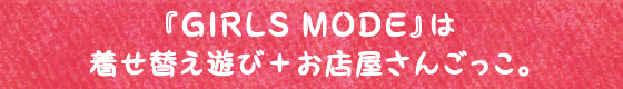 『GIRLS MODE』は着せ替え遊び+お店屋さんごっこ。