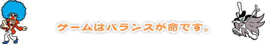 ゲームはバランスが命です。 ゲームはバランスが命です。