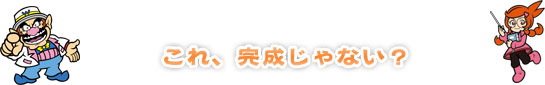 これ、完成じゃない? これ、完成じゃない?