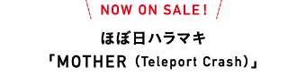 NOW ON SALE！　ほぼ日ハラマキ「 MOTHER（Teleport Crash）」