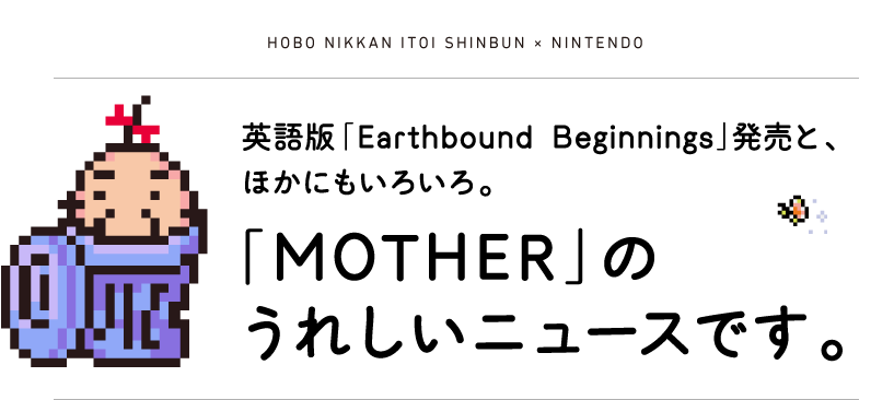 HOBO NIKKAN ITOI SHINBUN NINTENDO英語版『Earthbound Beginnings』発売と、ほかにもいろいろ。「MOTHER」のうれしいニュースです。