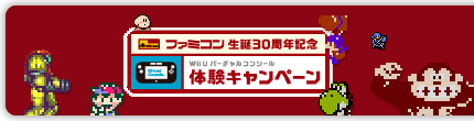 ファミコン生誕30周年記念
Wii Uバーチャルコンソール
体験キャンペーン
