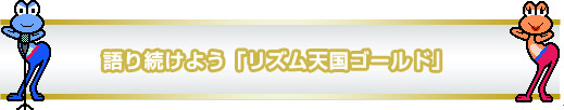 語り続けよう「リズム天国ゴールド」 語り続けよう「リズム天国ゴールド」