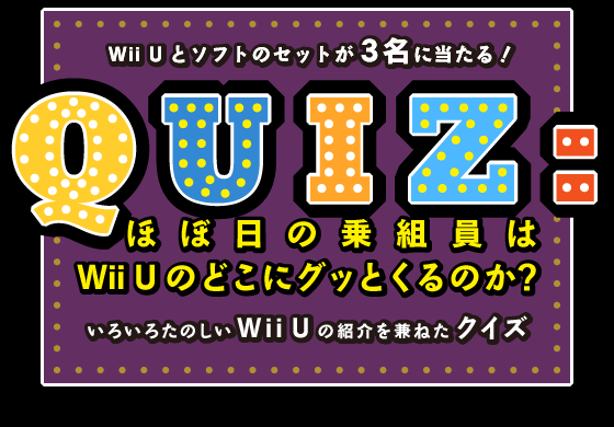 Wii Uとソフトのセットが３名に当たる！Q U I Z :ほぼ日の乗組員はWii Uのどこにグッとくるのか？いろいろたのしいWii Uの紹介を兼ねたクイズ