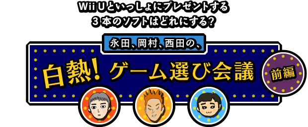 Wii Uといっしょにプレゼントする3本のソフトはどれにする?永田、岡村、西田の、白熱! ゲーム選び会議(前編)