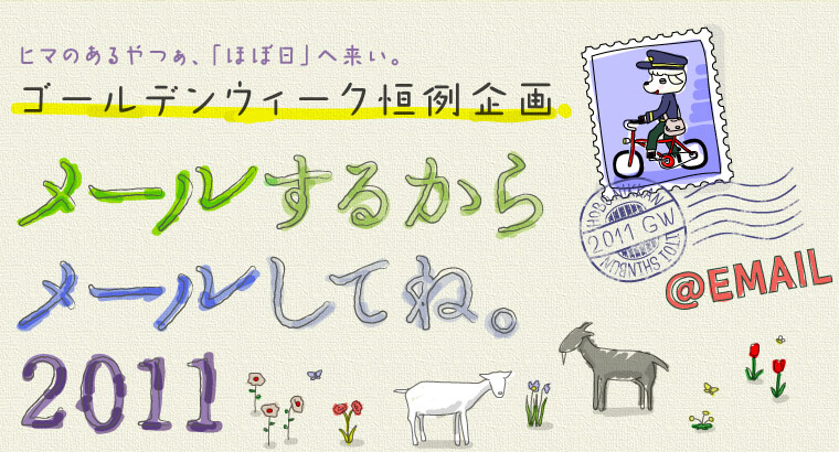 ヒマのあるやつぁ、「ほぼ日」へ来い。 ゴールデンウィーク恒例企画 メールするから メールしてね。 2011